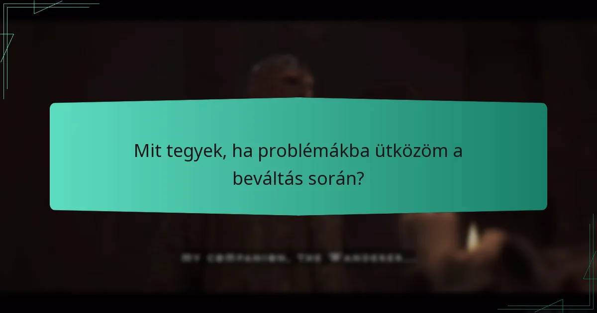 Mit tegyek, ha problémákba ütközöm a beváltás során?